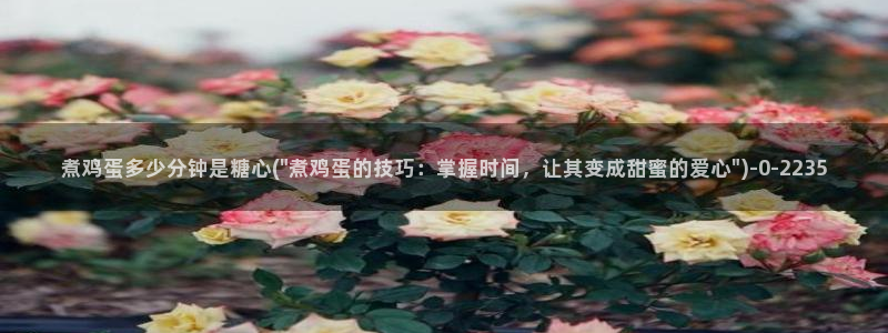 糖心vlog首页：煮鸡蛋多少分钟是糖心(\