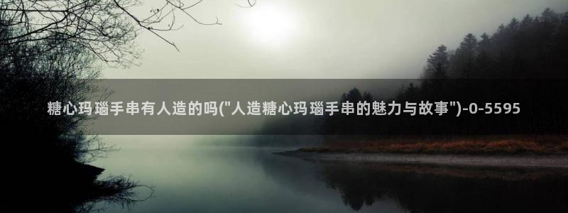 糖心vlog合集：糖心玛瑙手串有人造的吗(\