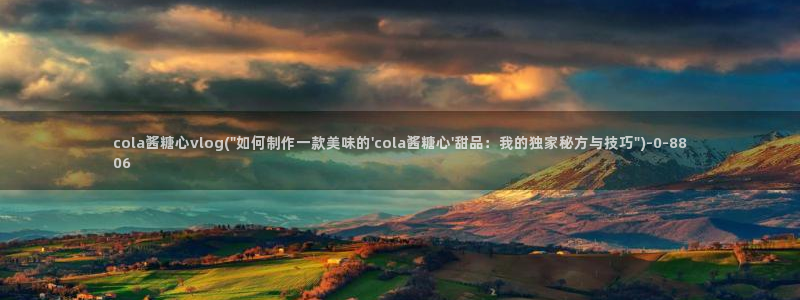 糖心vlog一区二区三区四区：cola酱糖心vlog(\